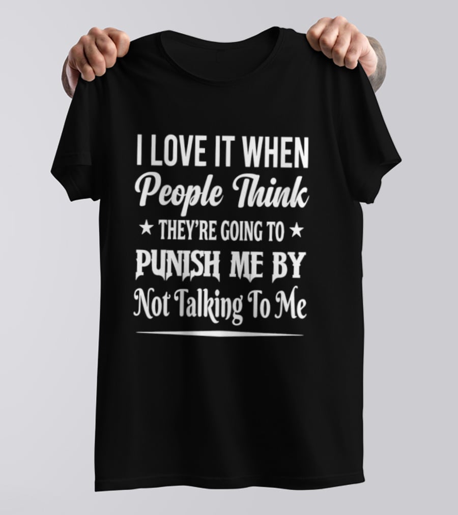 I Love It When People Think They're Going To Punish Me By Not Talking To Me T-Shirt