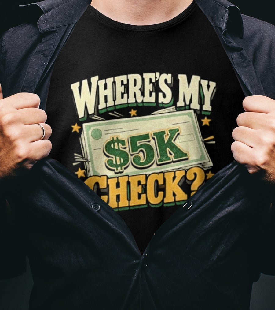 Where's My $5K Check Money Humor T-Shirt