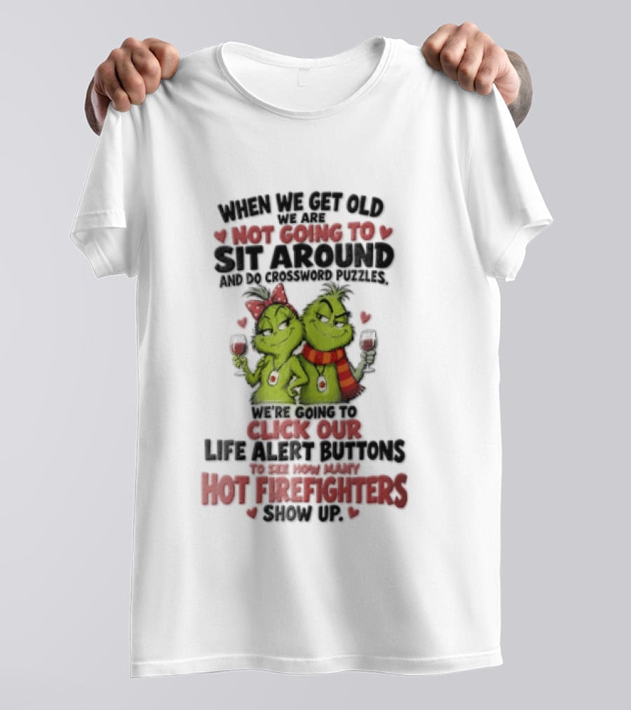 When We Get Old Not Going To Sit Around Check Our Life Alert Buttons Till Hot Firefighters Show Up T-Shirt