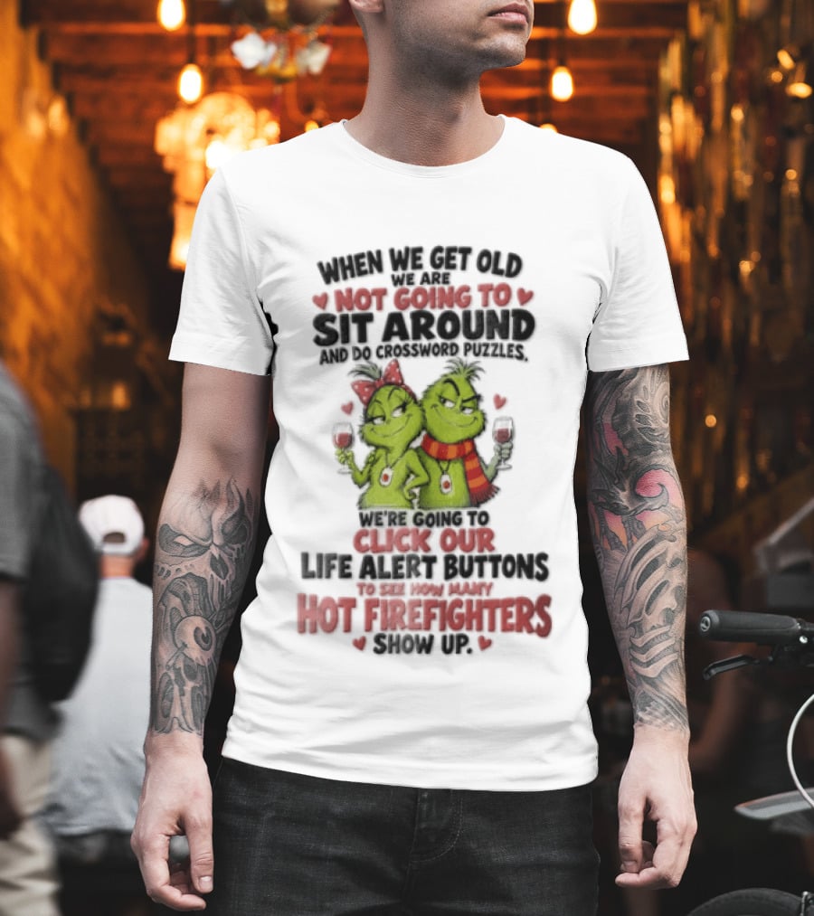When We Get Old Not Going To Sit Around Check Our Life Alert Buttons Till Hot Firefighters Show Up T-Shirt