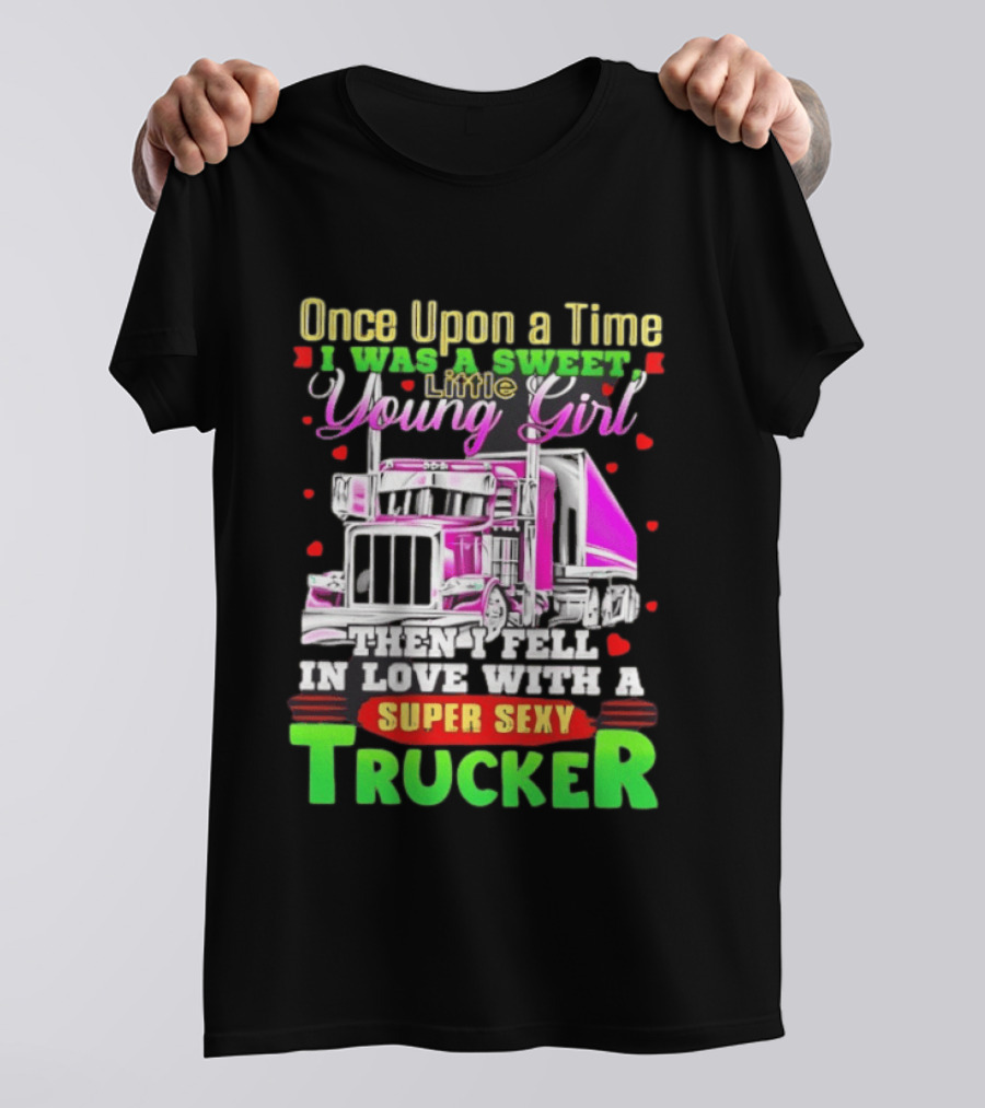 Once Upon A Time I Was A Sweet Little Young Girl Then I Fell In Love With A Super Sexy Trucker T-Shirt