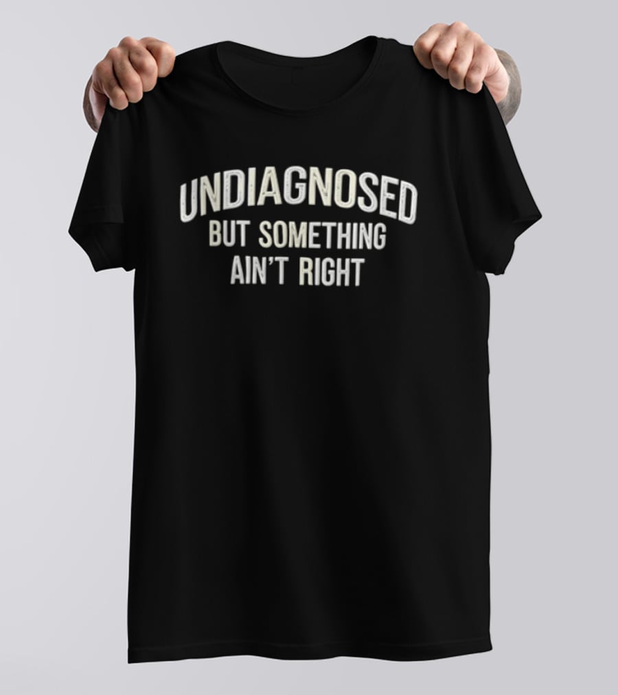 Undiagnosed But Something Ain't Right Humorous Phrase T-Shirt