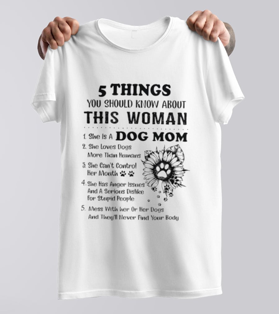 5 Things You Should Know About This Woman Dog Mom Loves Dogs More Than Humans Can't Control Her Mouth Anger Issues Mess With Her Or Her Dogs T-Shirt