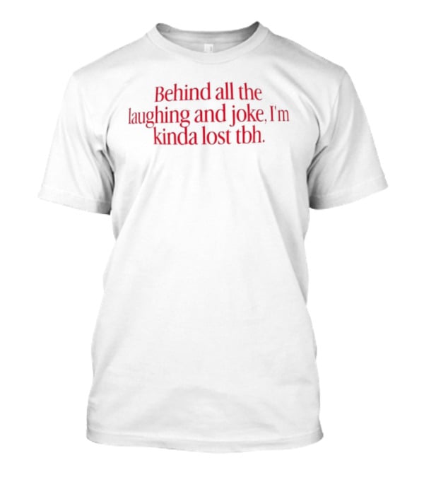 Behind All The Laughing And Joke I'm Kinda Lost Tbh T-Shirt