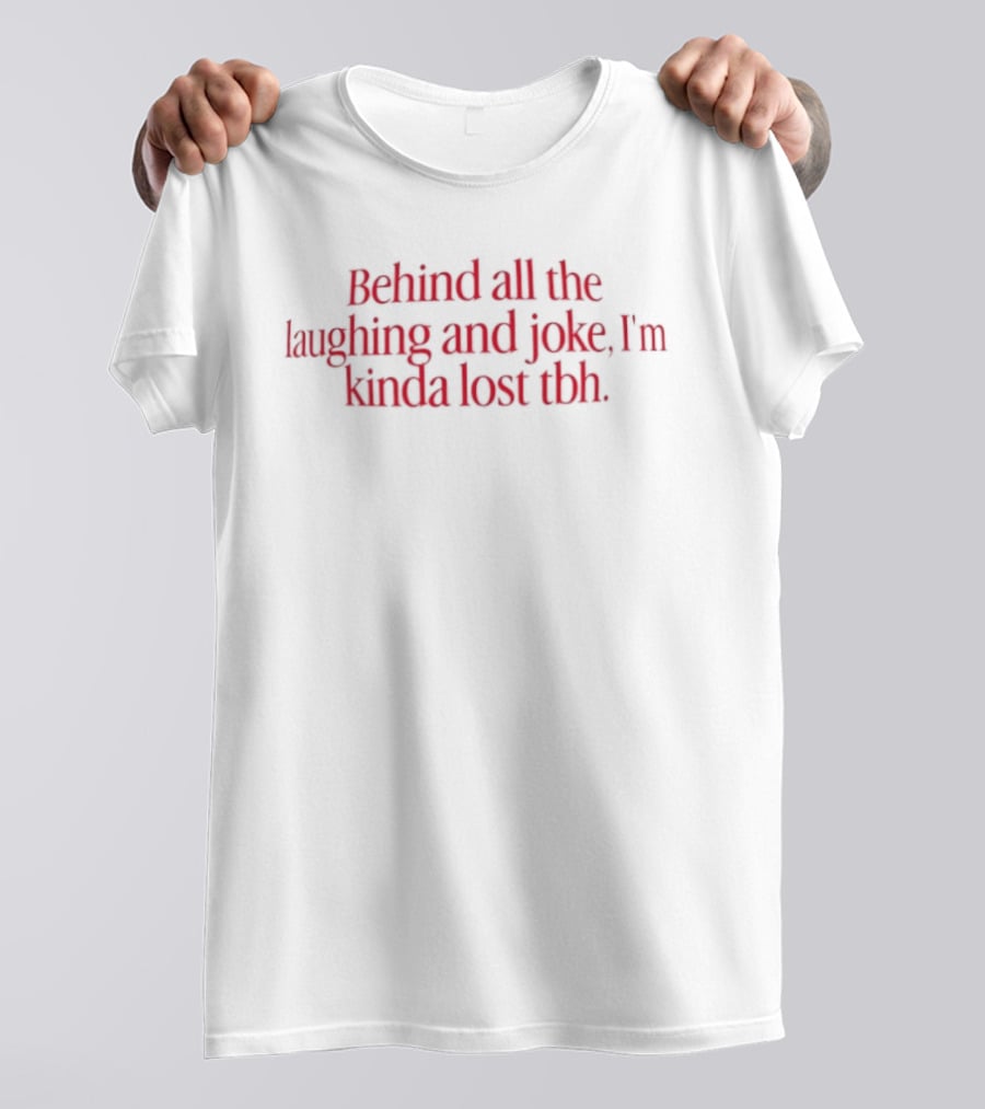 Behind All The Laughing And Joke I'm Kinda Lost Tbh T-Shirt