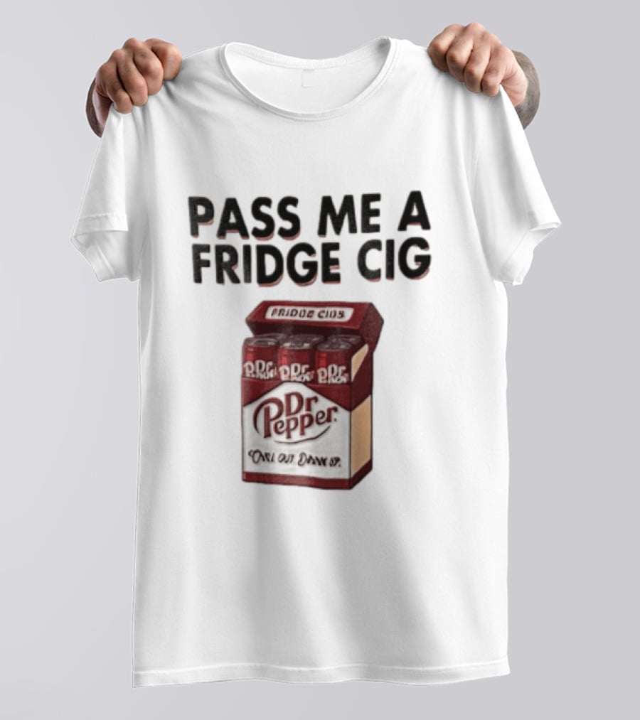 Pass Me A Fridge Cig Dr Pepper Chill Out Drink Up T-Shirt