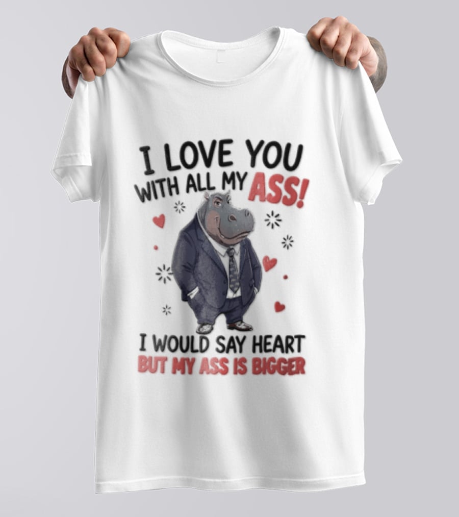I Love You With All My Ass Hippopotamus Humor Heart Is Bigger T-Shirt