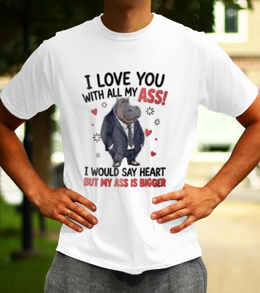 I Love You With All My Ass Hippopotamus Humor Heart Is Bigger T-Shirt
