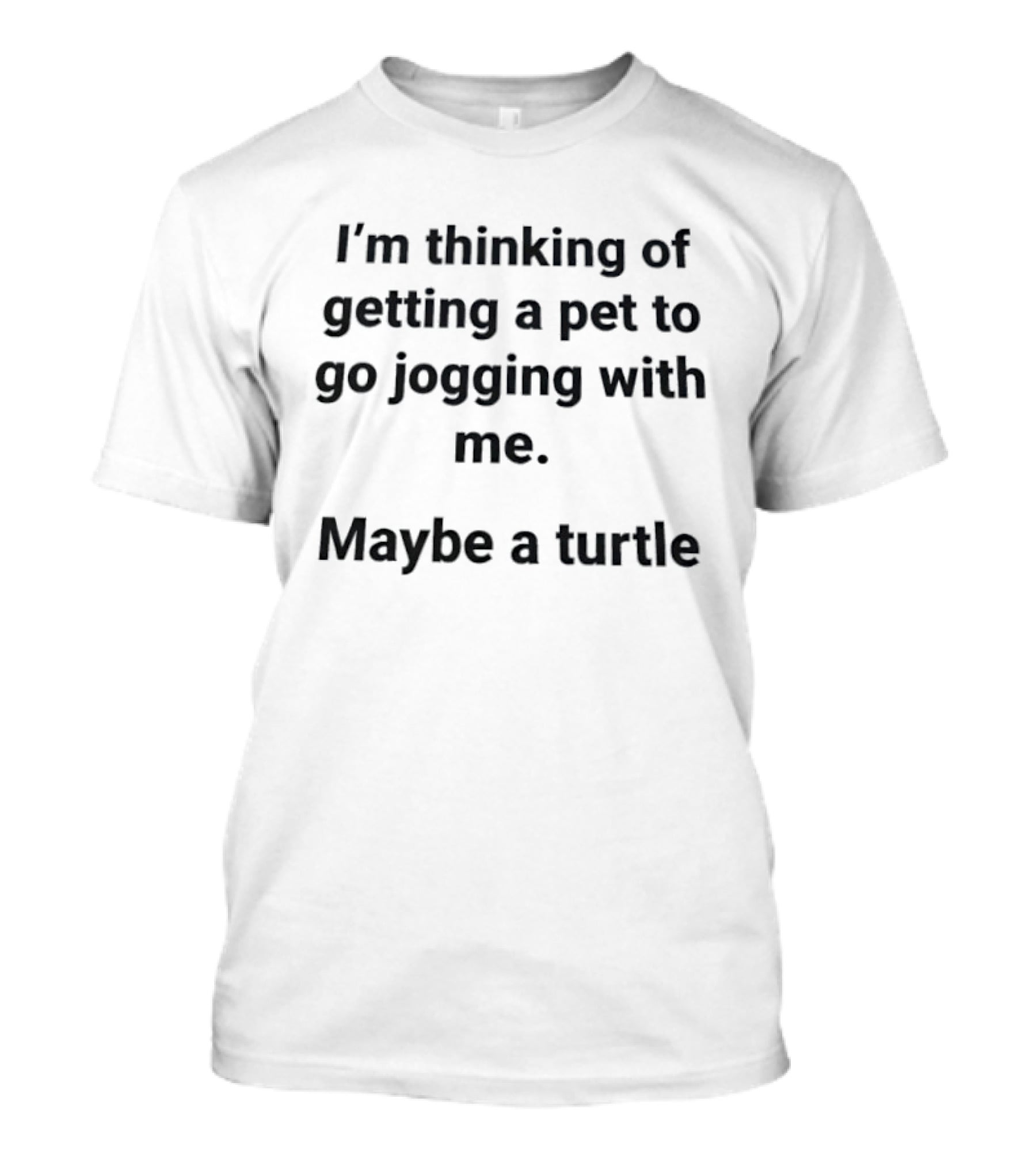 I'm Thinking Of Getting A Pet To Go Jogging With Me Maybe A Turtle T-Shirt