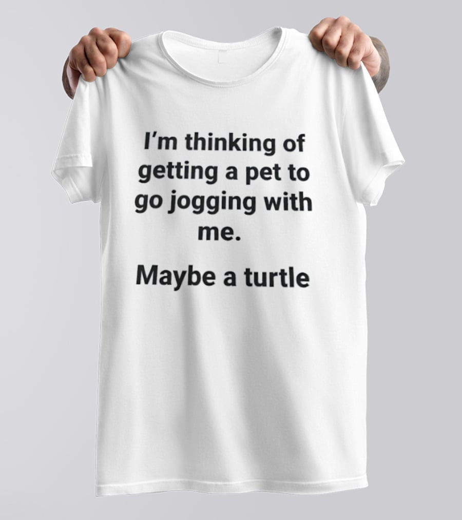 I'm Thinking Of Getting A Pet To Go Jogging With Me Maybe A Turtle T-Shirt