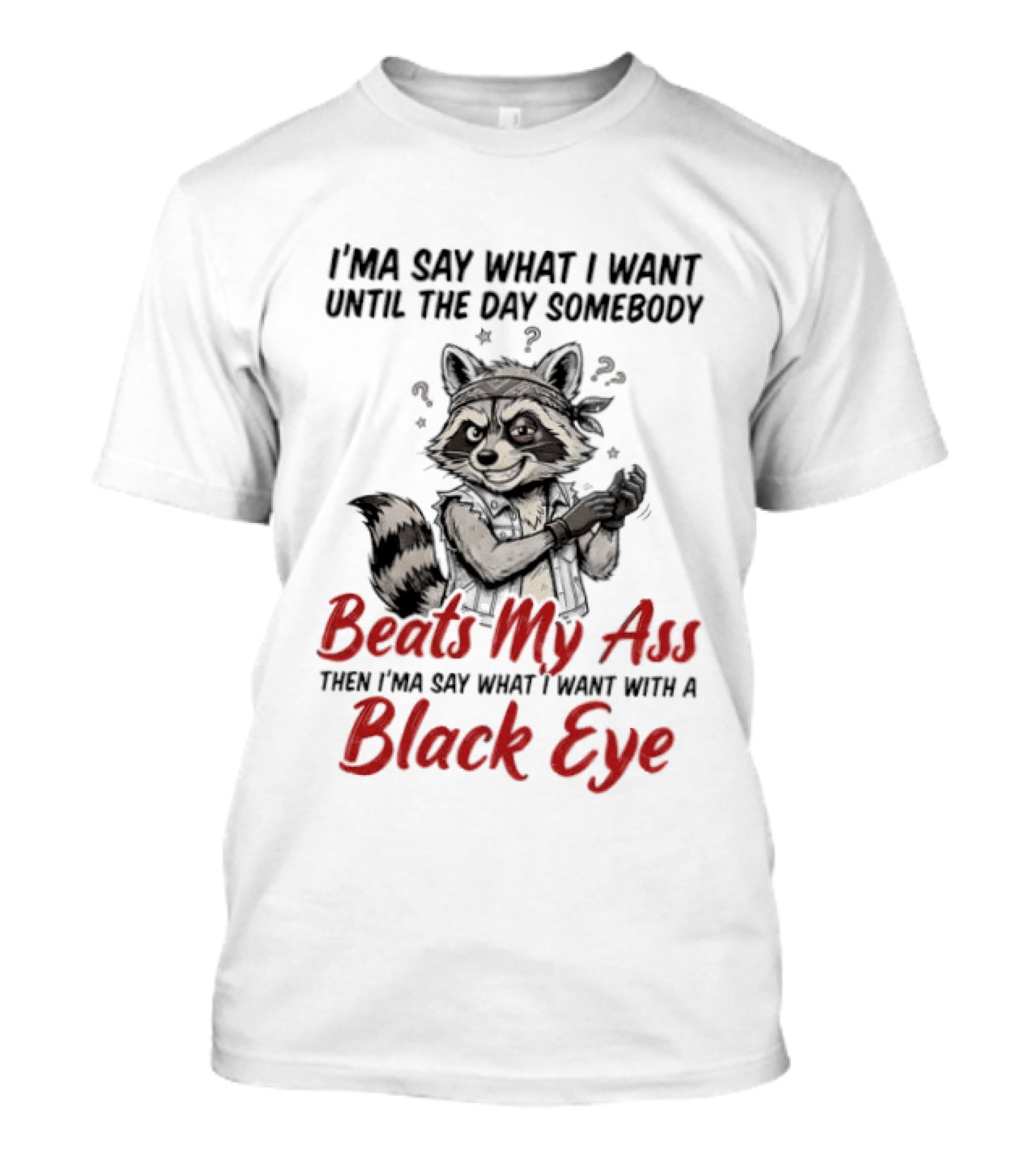 I'ma Say What I Want Until The Day Somebody Beats My Ass Then I'ma Say What I Want With A Black Eye Raccoon T-Shirt