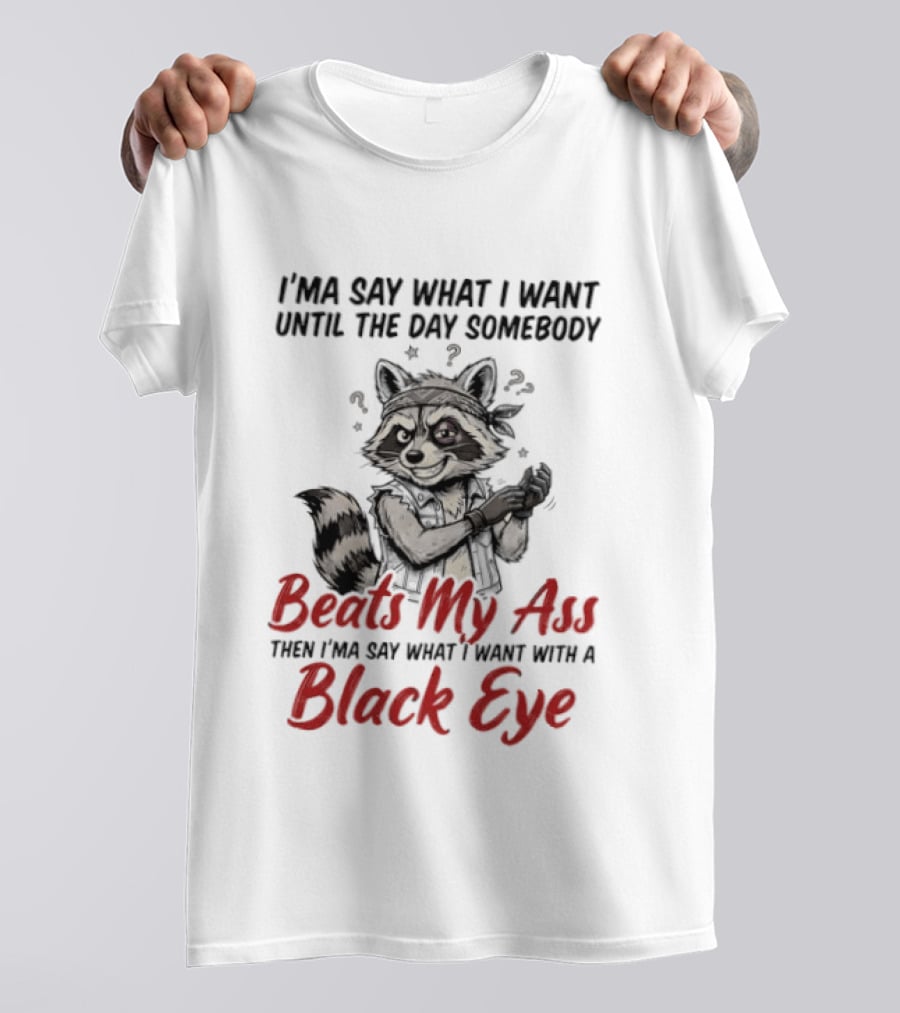 I'ma Say What I Want Until The Day Somebody Beats My Ass Then I'ma Say What I Want With A Black Eye Raccoon T-Shirt