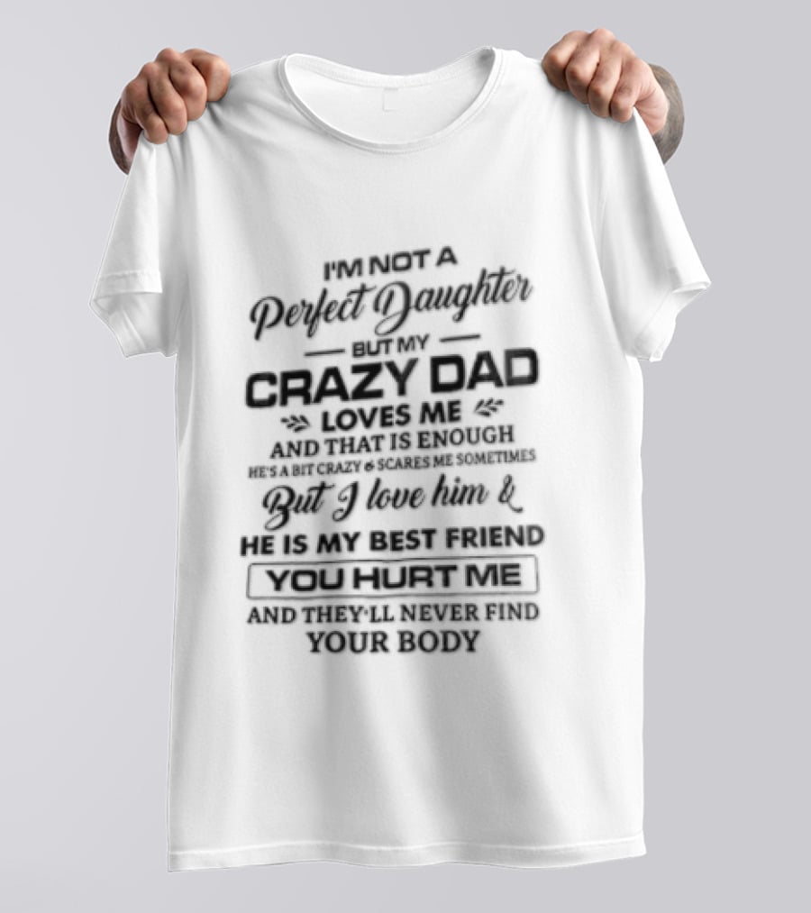 IM Not A Perfect Daughter My Crazy Dad Loves Me Enough Overprotective Dad Mess With Me The Beast Awakes Never Find Your Body T-Shirt