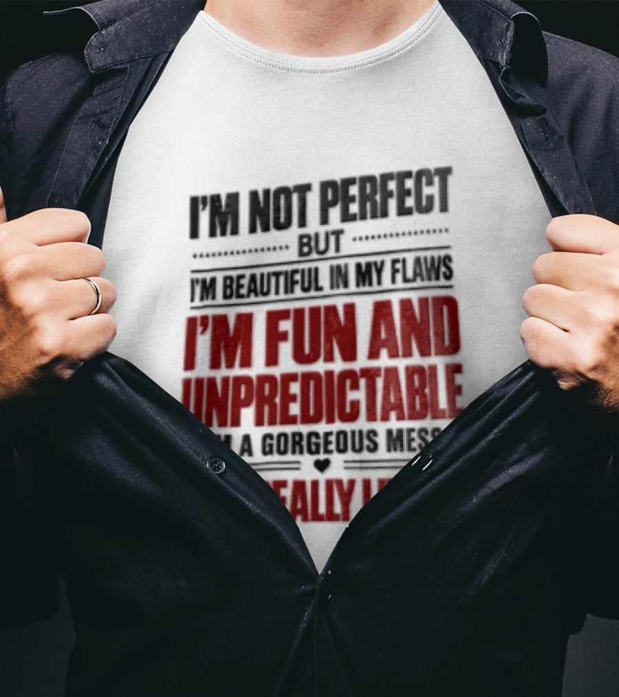 I'm Not Perfect But Beautiful In My Flaws Fun And Unpredictable A Gorgeous Mess But You Love Me T-Shirt
