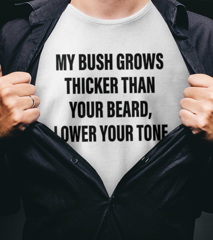 My Bush Grows Thicker Than Your Beard Lower Your Tone T-Shirt
