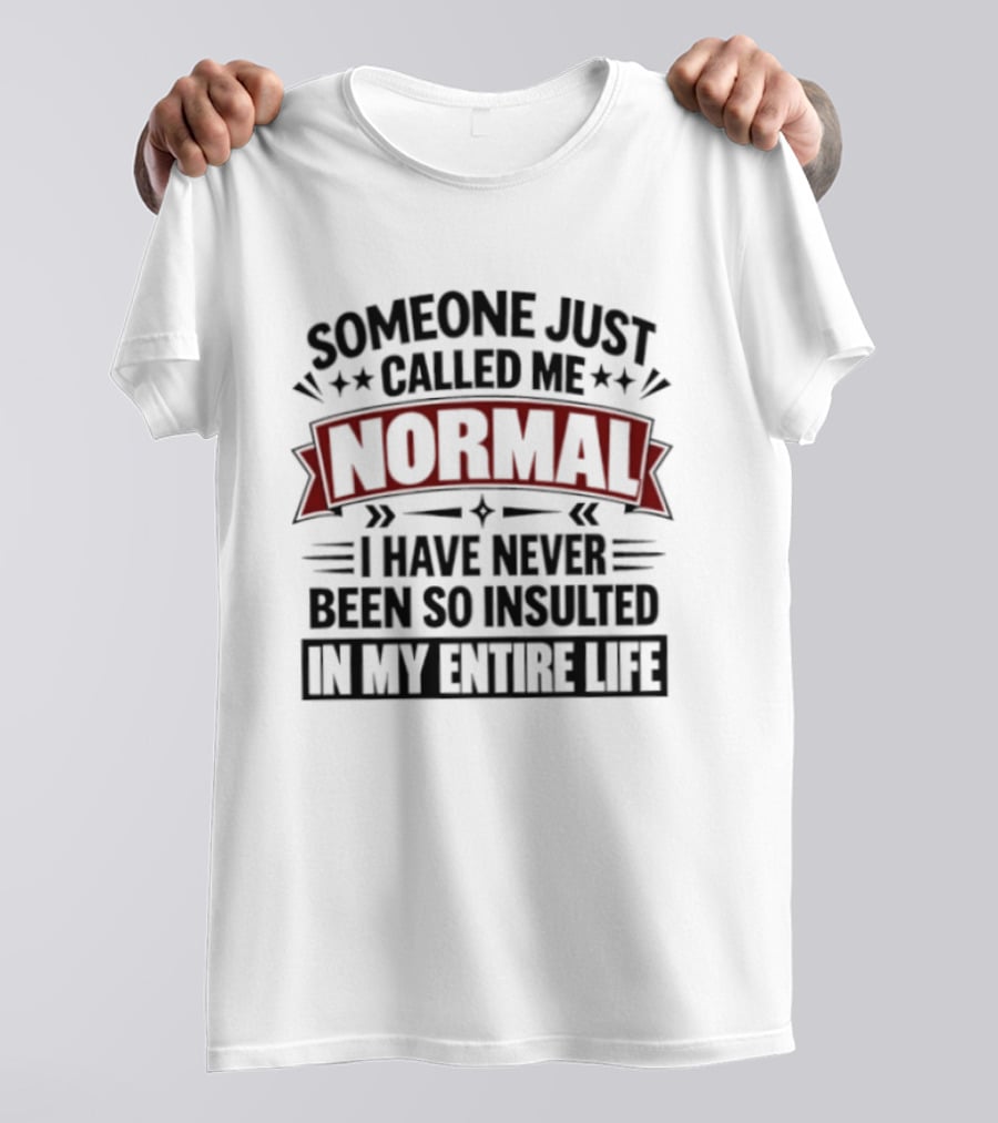 Someone Just Called Me Normal I Have Never Been So Insulted In My Entire Life T-Shirt