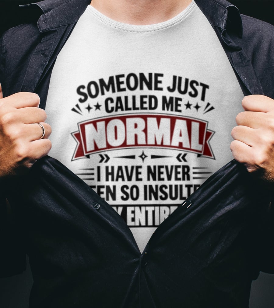Someone Just Called Me Normal I Have Never Been So Insulted In My Entire Life T-Shirt