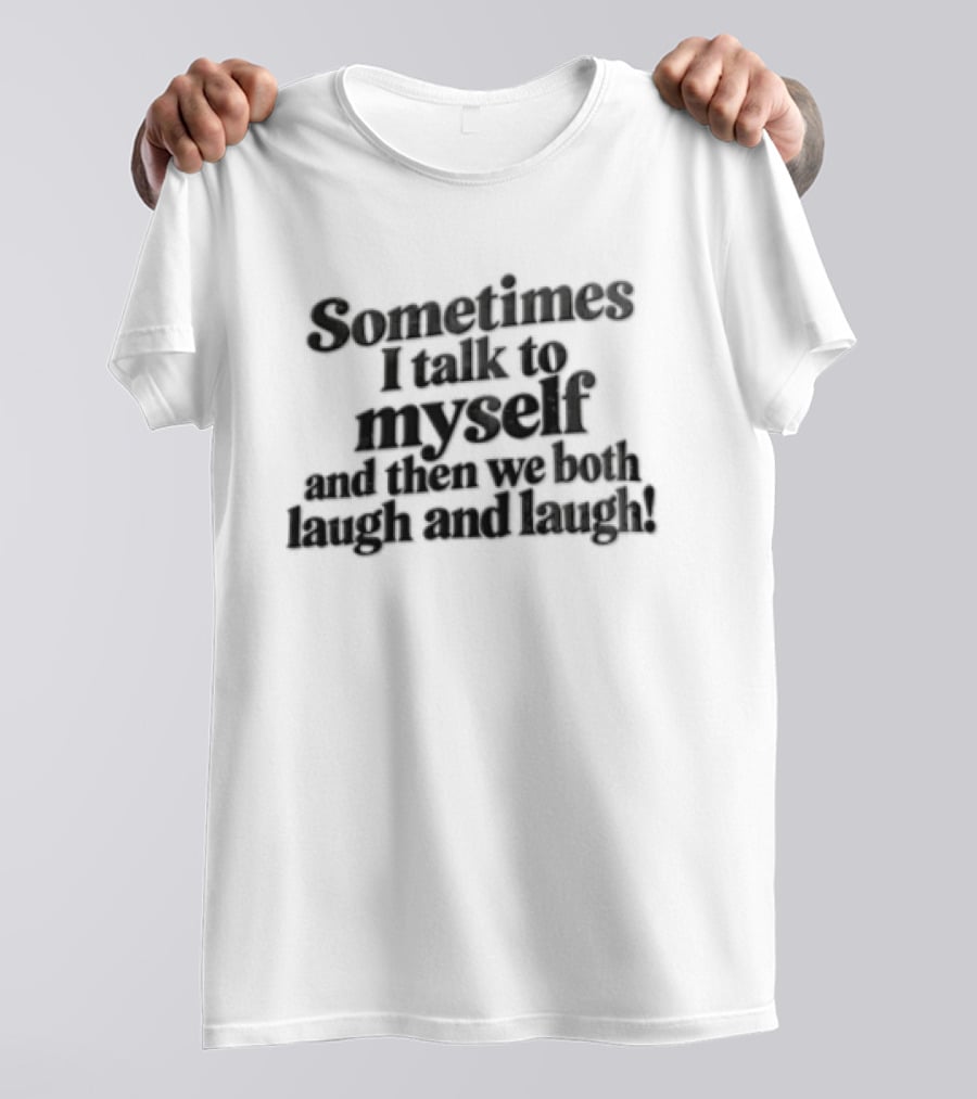 Sometimes I Talk To Myself And Then We Both Laugh And Laugh T-Shirt