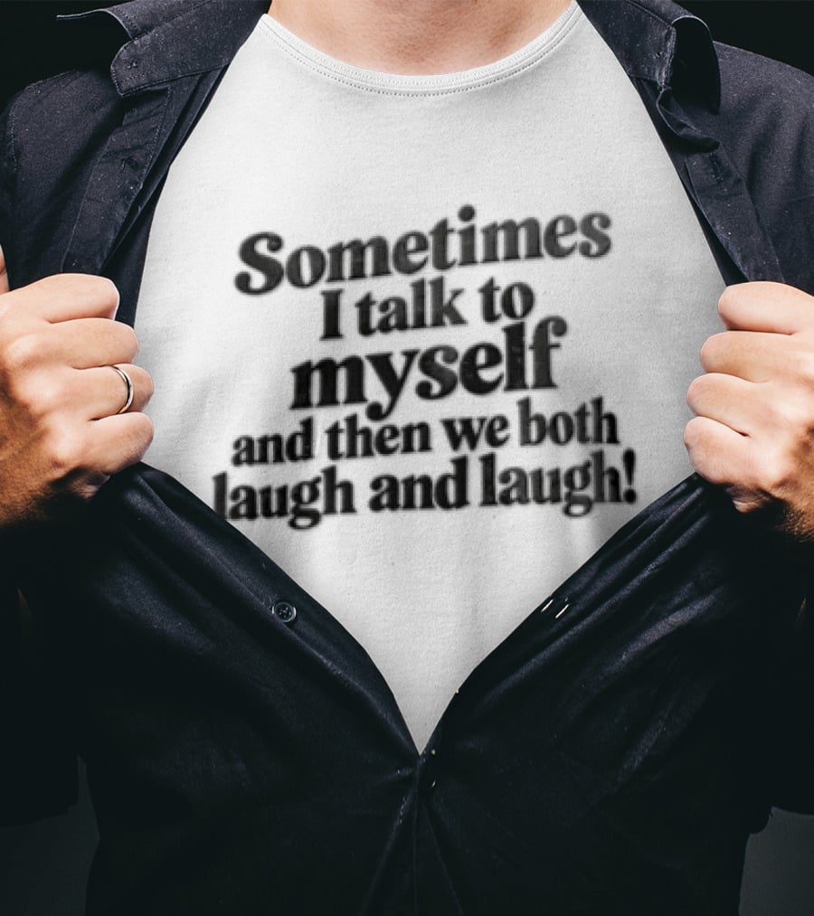 Sometimes I Talk To Myself And Then We Both Laugh And Laugh T-Shirt
