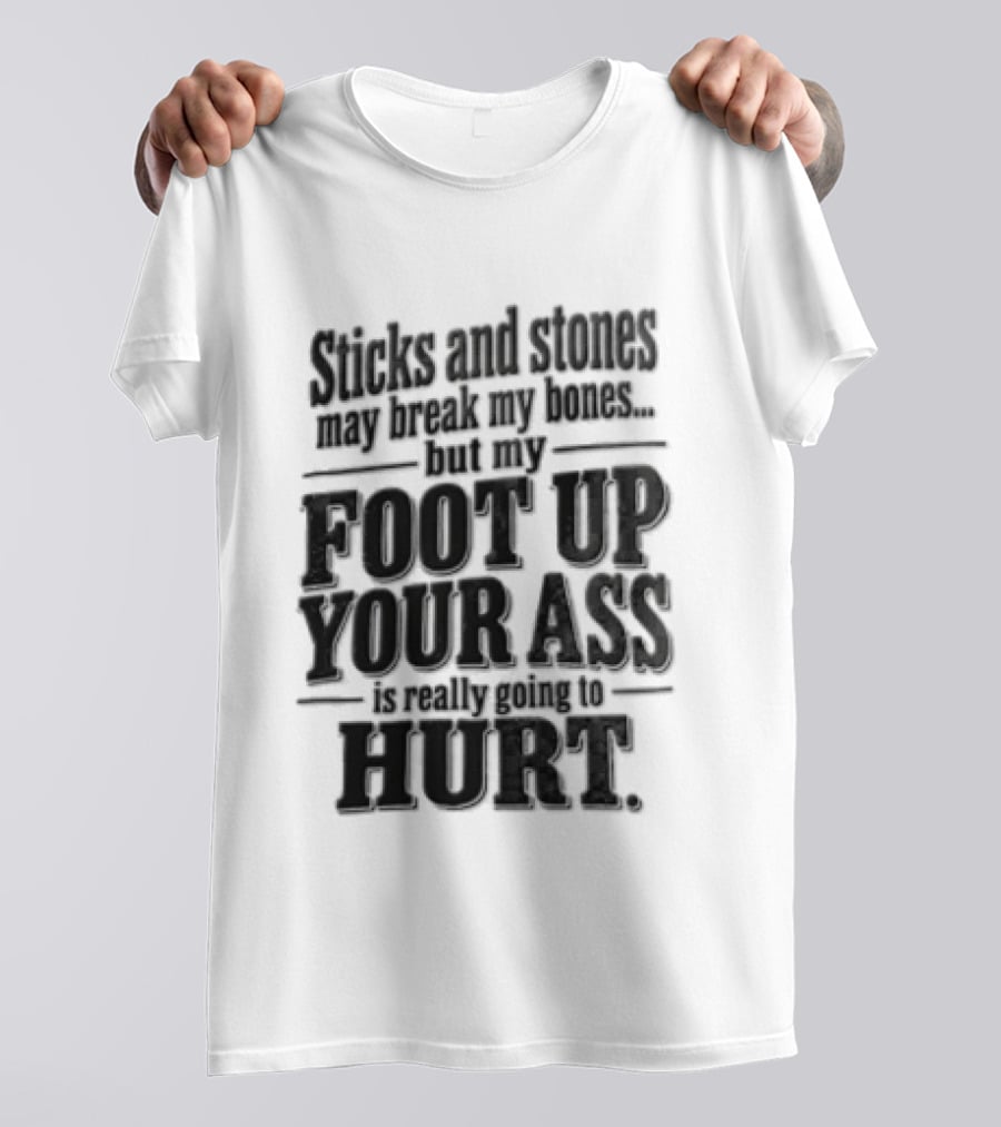 Sticks And Stones May Break My Bones But My Foot Up Your Ass Will Hurt T-Shirt