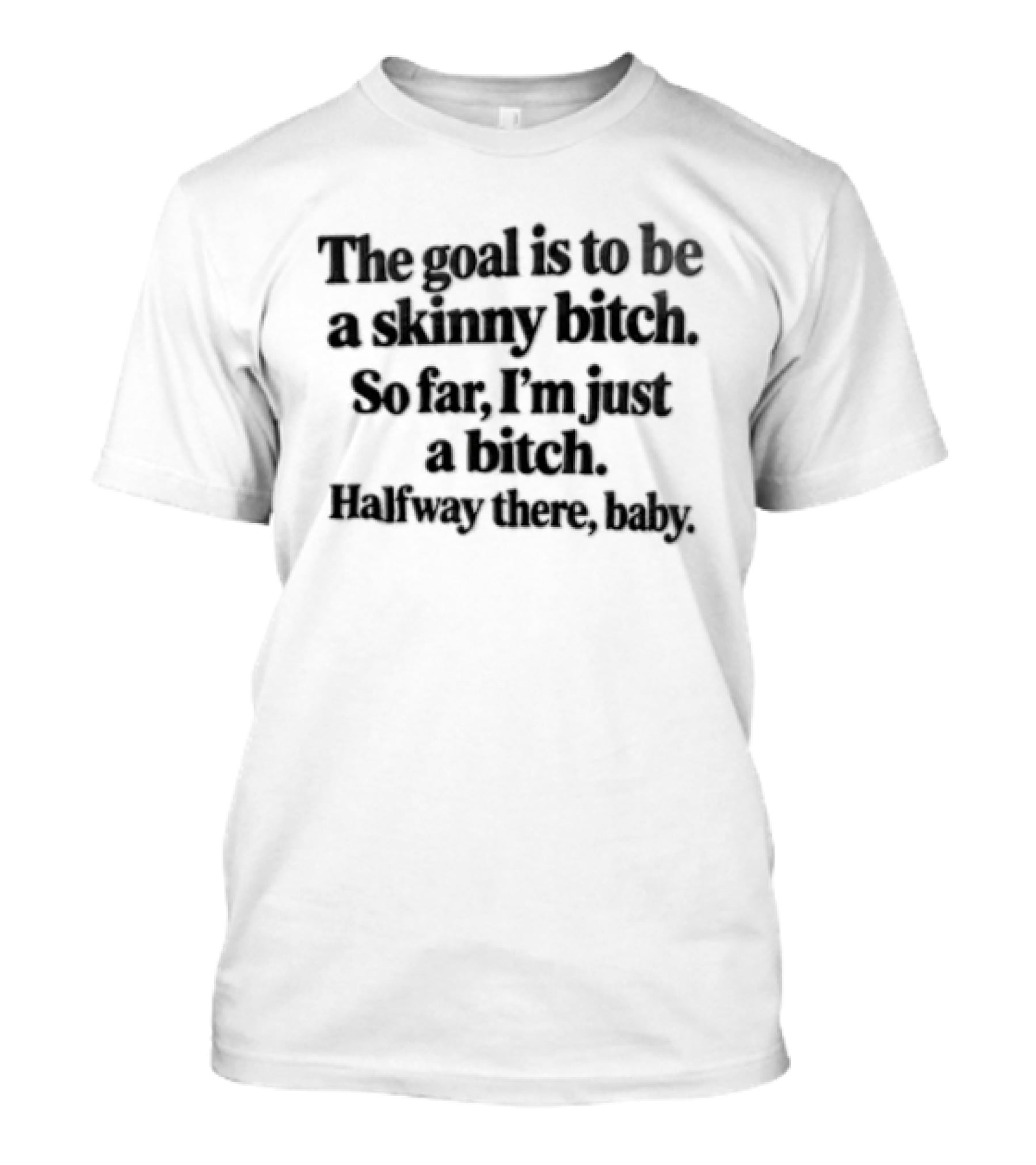 The Goal Is To Be A Skinny Bitch So Far I'm Just A Bitch Halfway There Baby T-Shirt