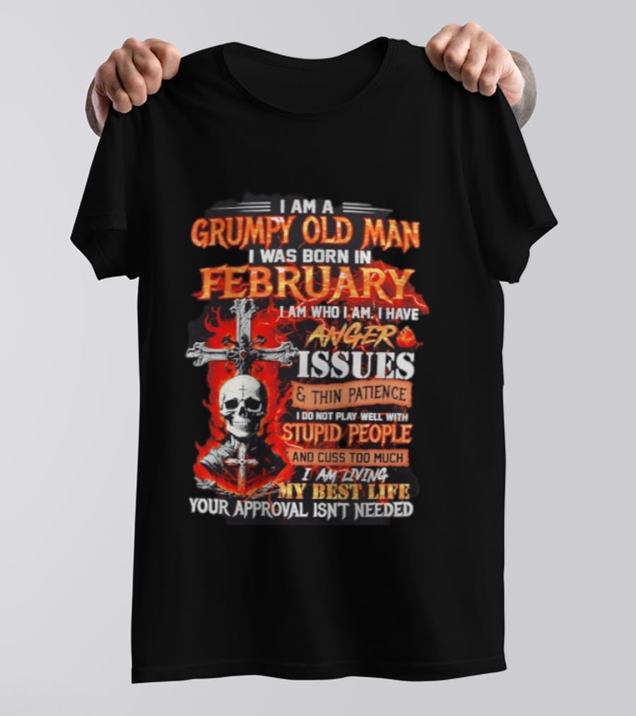I Am A Grumpy Old Man Born In February With Anger Issues Thin Patience Stupid People Approval Not Needed T-Shirt