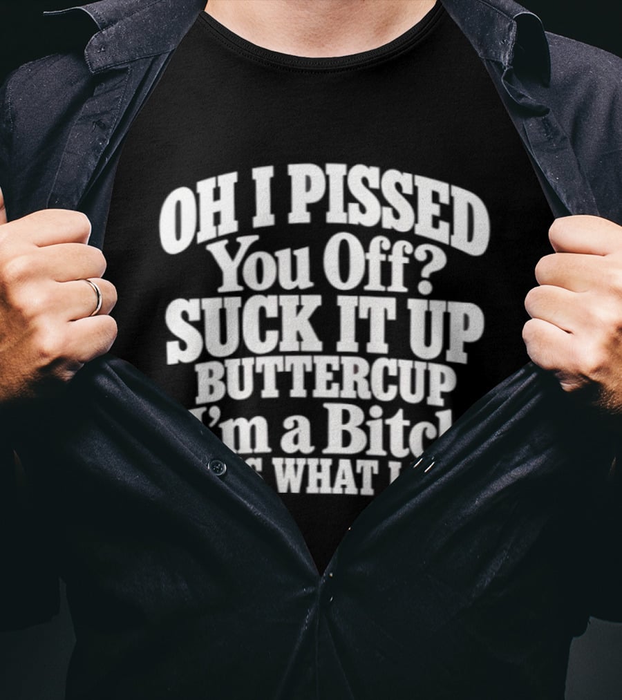 Oh I Pissed You Off Suck It Up Buttercup I'm A Bitch It's What I Do T-Shirt