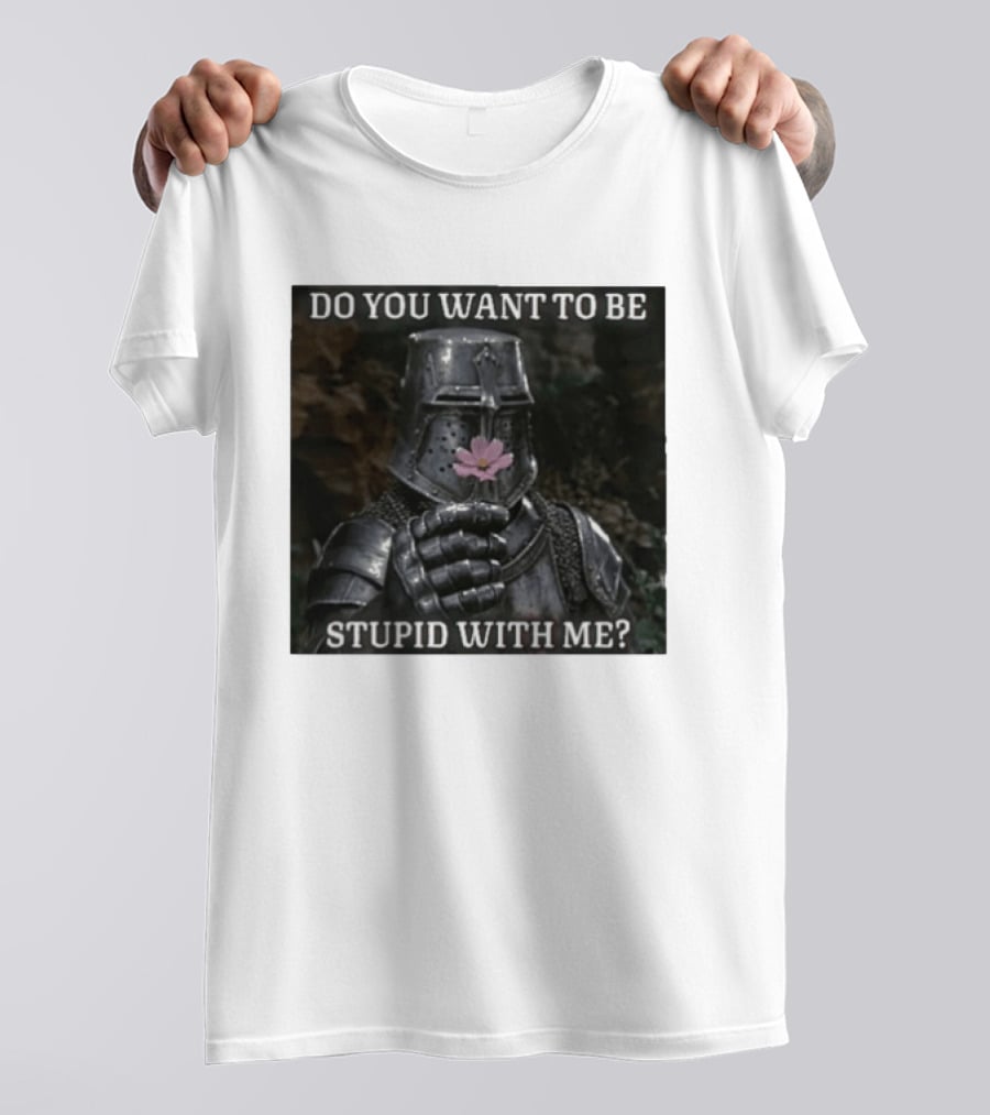 Do You Want To Be Stupid With Me Ancient Warrior Knight Flower T-Shirt