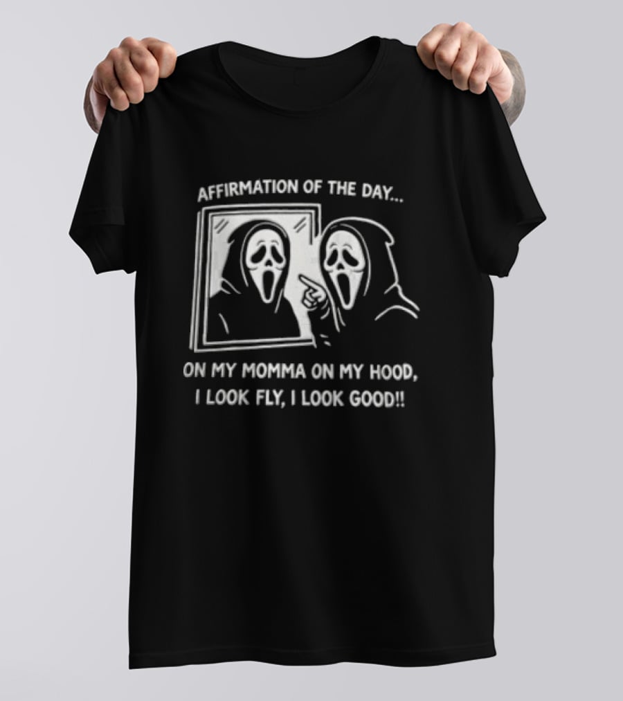 Affirmation Of The Day On My Momma On My Hood I Look Fly I Look Good Scream Ghostface Mirror T-Shirt