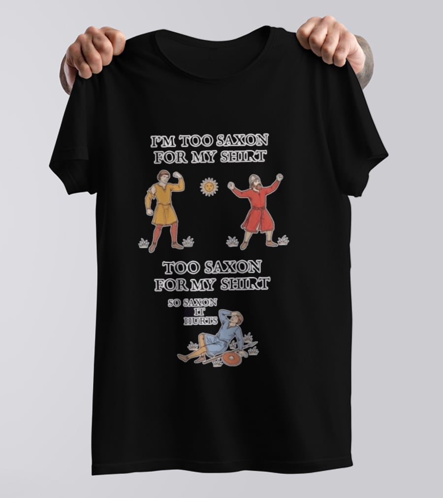 I'm Too Saxon For My So Saxon It Hurts Medieval Style Humor T-Shirt