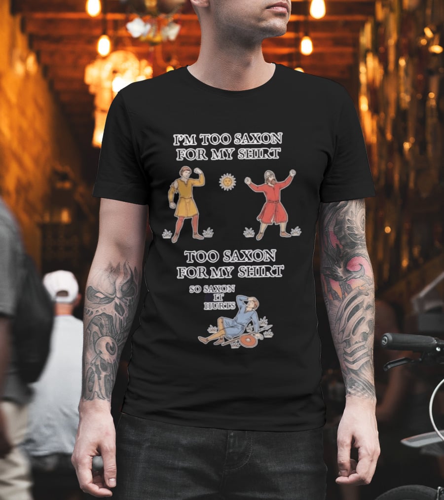 I'm Too Saxon For My So Saxon It Hurts Medieval Style Humor T-Shirt