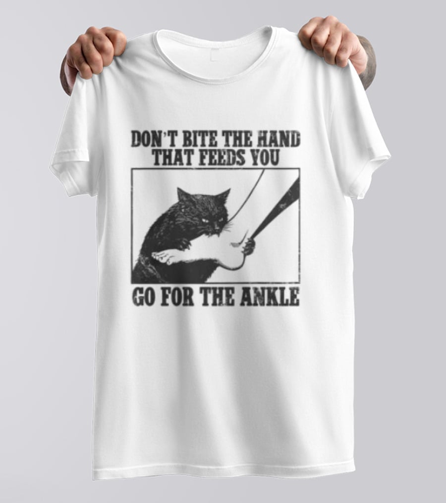 Don't Bite The Hand That Feeds You Cat Go For The Ankle T-Shirt