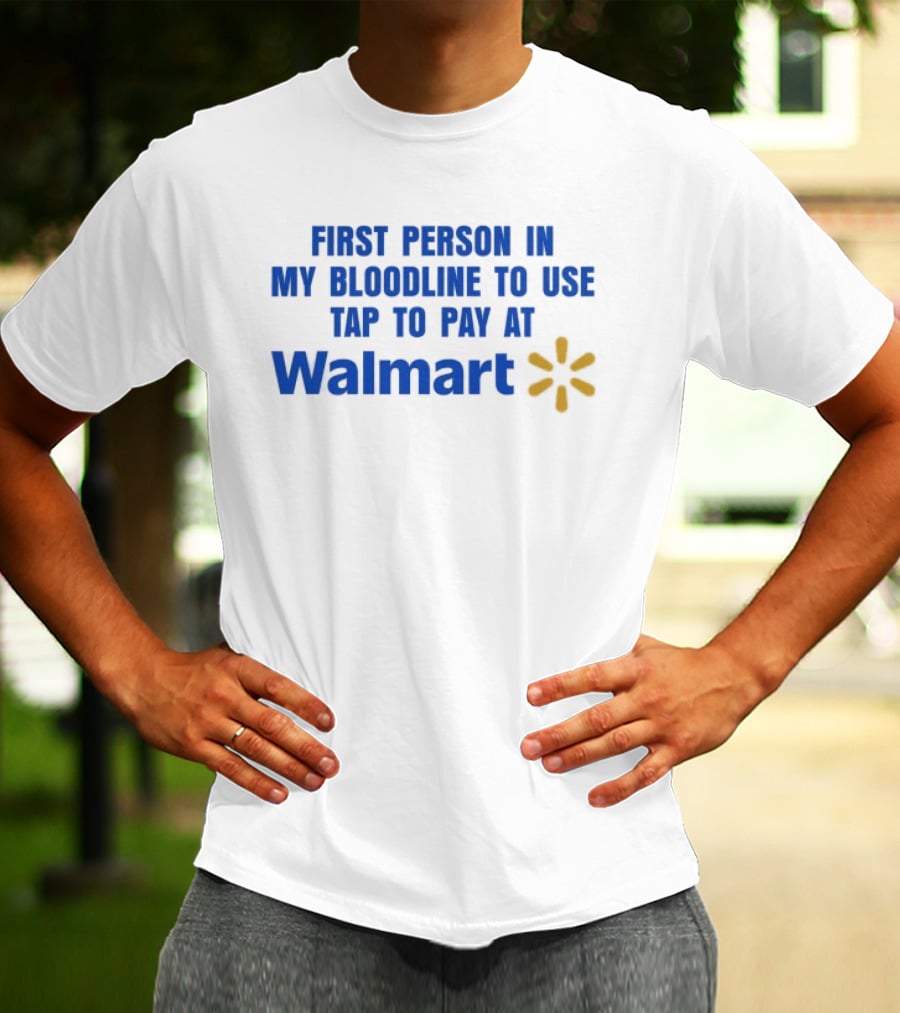 First Person In My Bloodline To Use Tap To Pay At Walmart T-Shirt