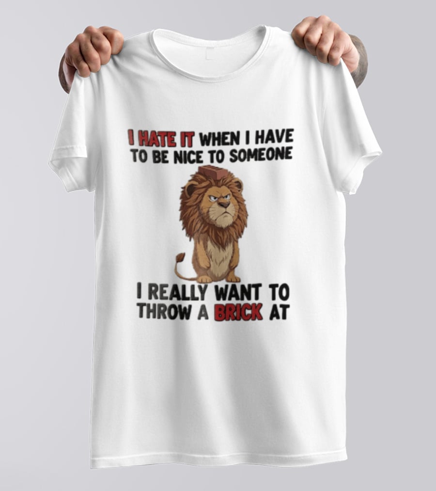 I Hate It When I Have To Be Nice To Someone I Really Want To Throw A Brick At Lion T-Shirt