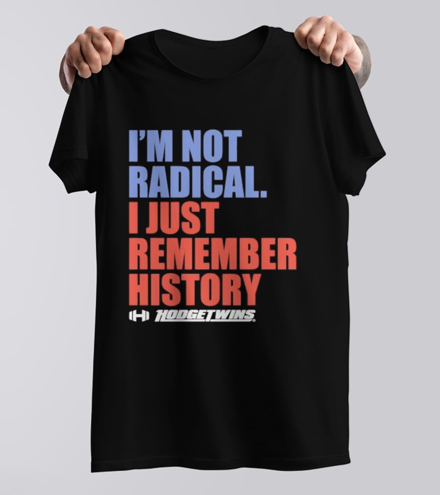 I'm Not Radical I Just Remember History Hodgetwins T-Shirt