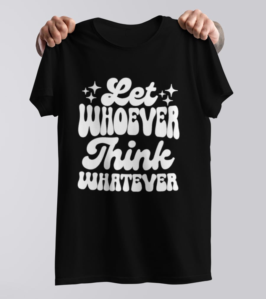 Let Whoever Think Whatever Stars T-Shirt