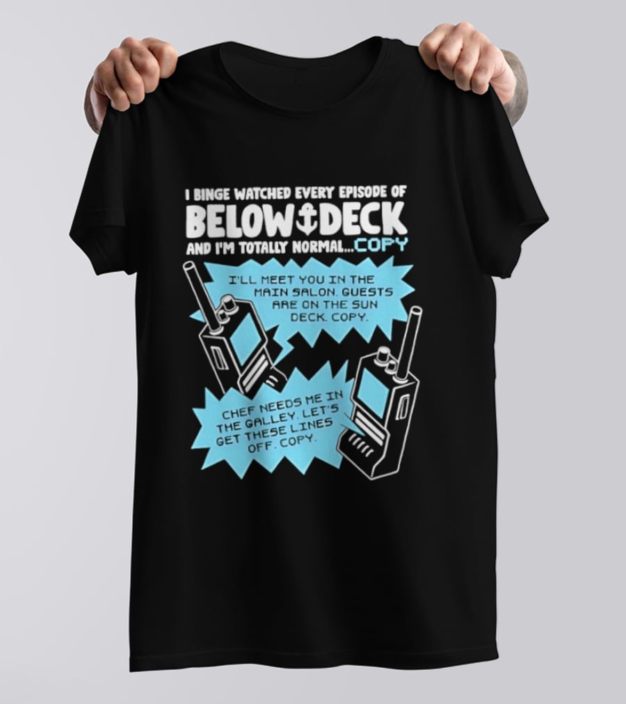 I Binge Ed Every Episode Of Below Deck And I'm Totally Normal Copy Radio Humor T-Shirt
