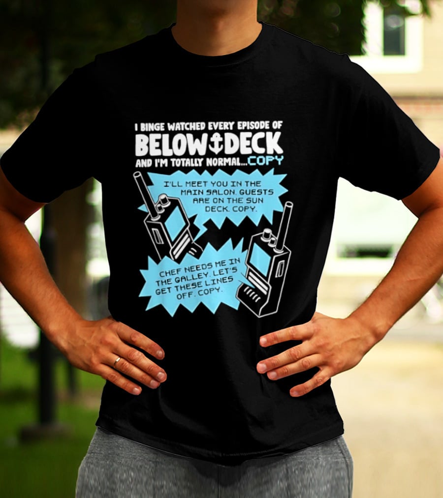 I Binge Ed Every Episode Of Below Deck And I'm Totally Normal Copy Radio Humor T-Shirt