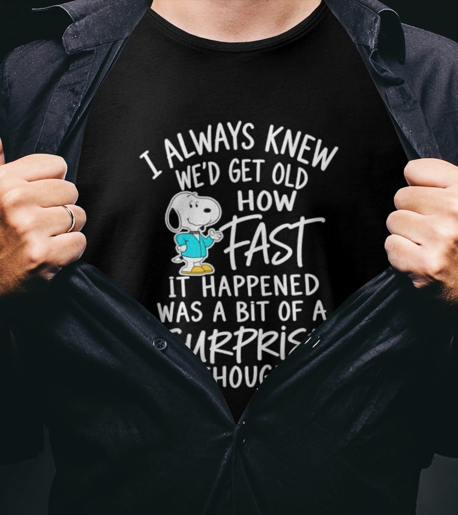 Snoopy I Always Knew We'd Get Old How Fast It Happened Was A Bit Of A Surprise Though T-Shirt