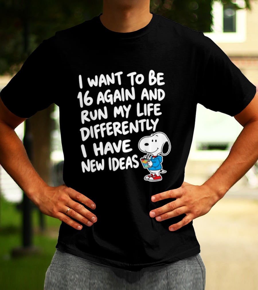 I Want To Be 16 Again And Run My Life Differently I Have New Ideas Snoopy T-Shirt