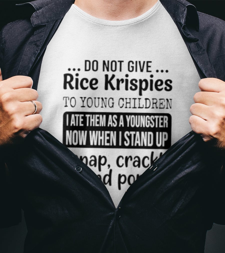 Do Not Give Rice Krispies To Young Children I Ate As A Youngster Now When Stand I Snap Crackle And Pop T-Shirt