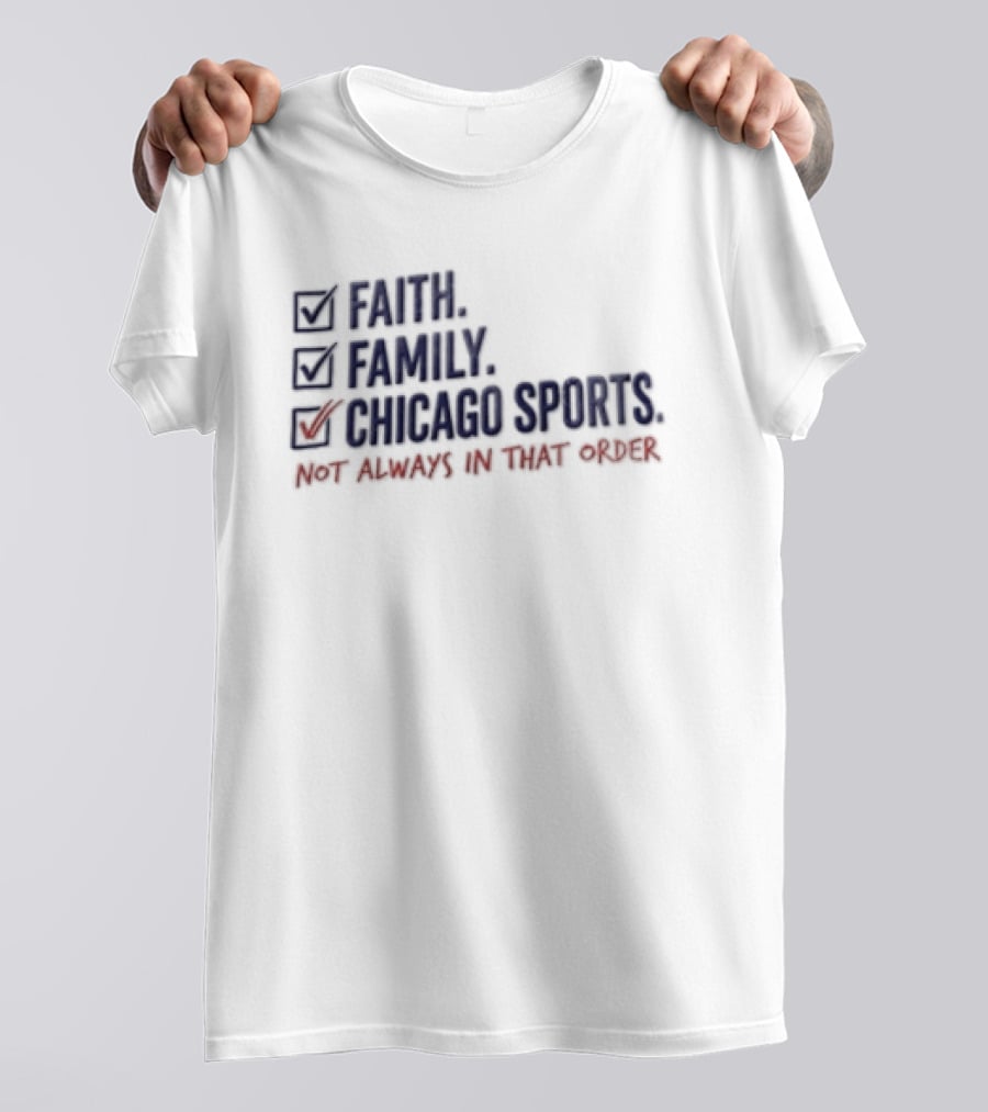 Faith Family Chicago Sports Priorities Not Always In That Order T-Shirt