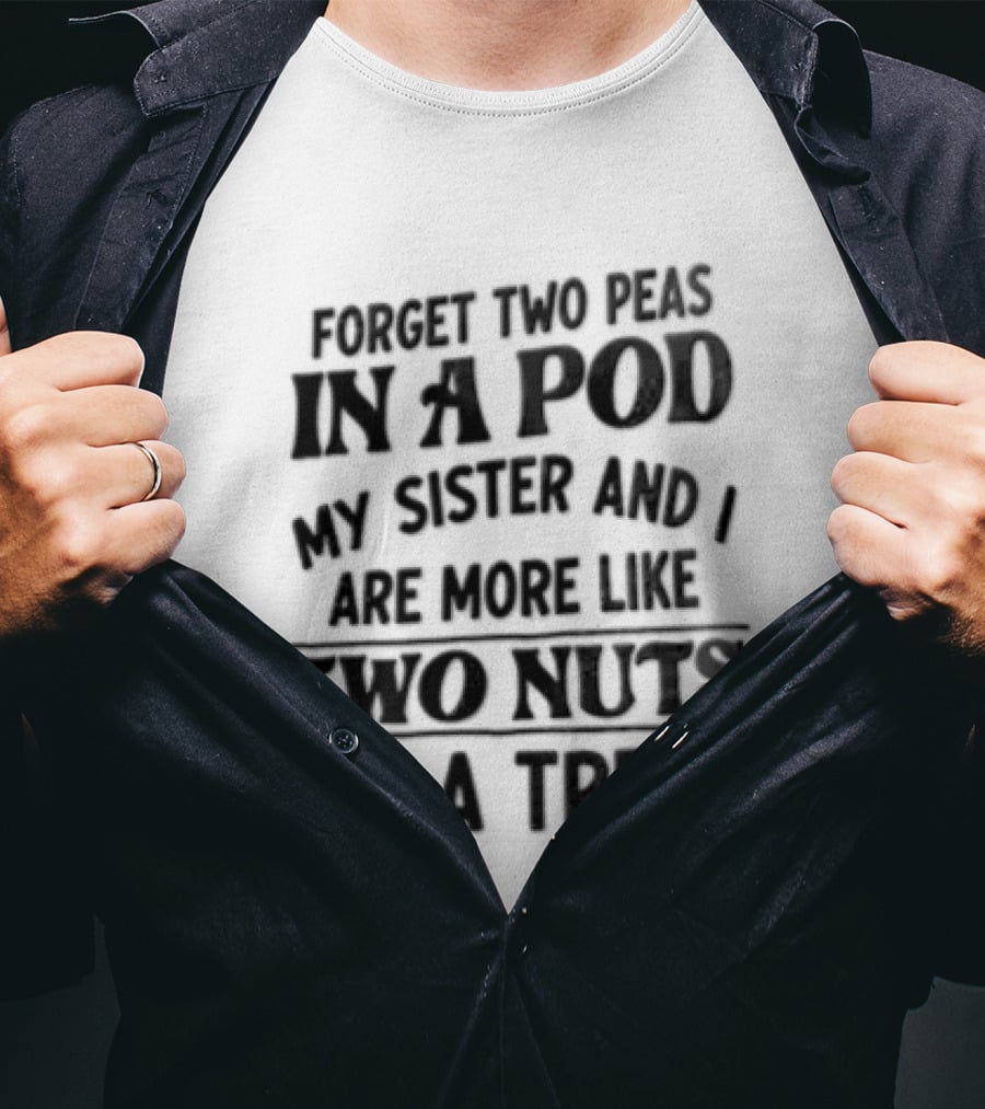 Forget Two Peas In A Pod My Sister And I Are More Like Two Nuts In A Tree T-Shirt