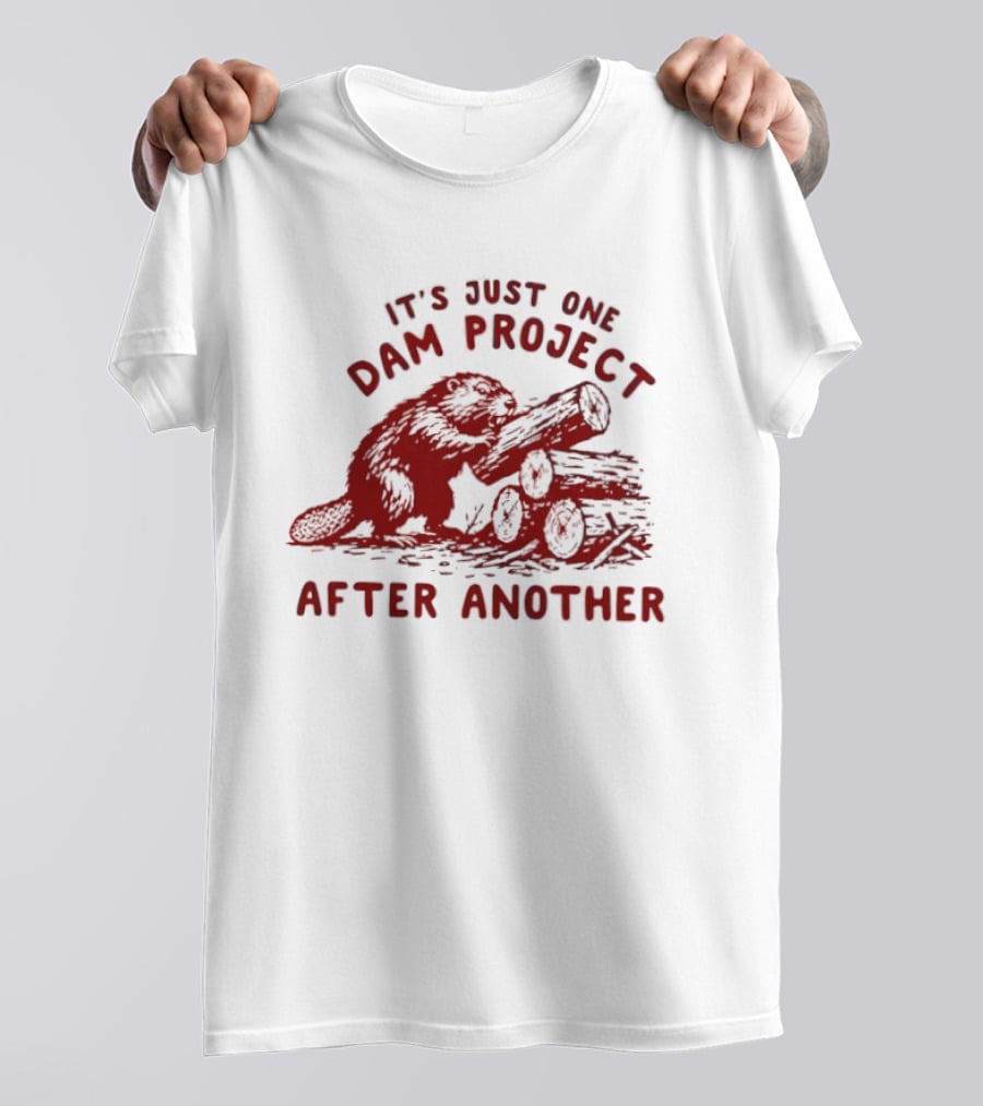 I'm Just One Dam Project After Another Beaver With Logs T-Shirt