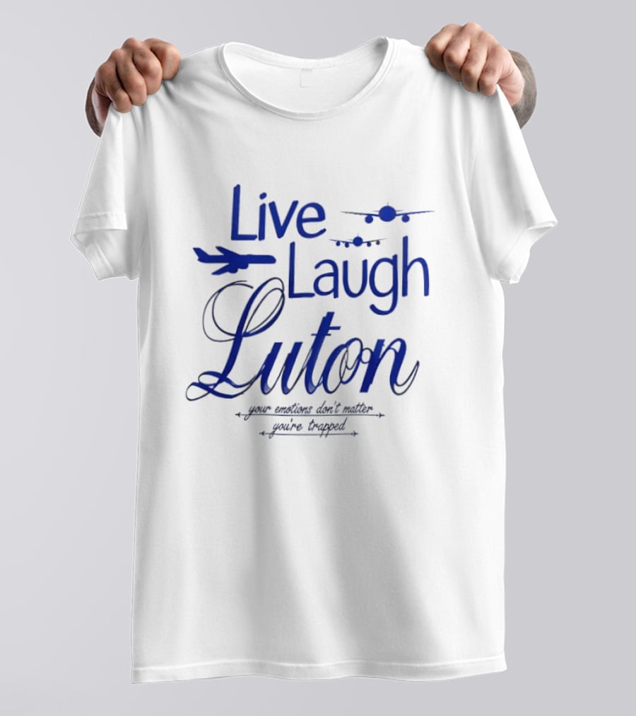 Live Laugh Luton Your Emotions Don't Matter You're Trapped Airplane T-Shirt