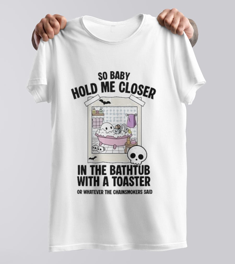 So Baby Hold Me Closer In The Bathtub With A Toaster Ghostly Humor The Chainsmokers Reference T-Shirt