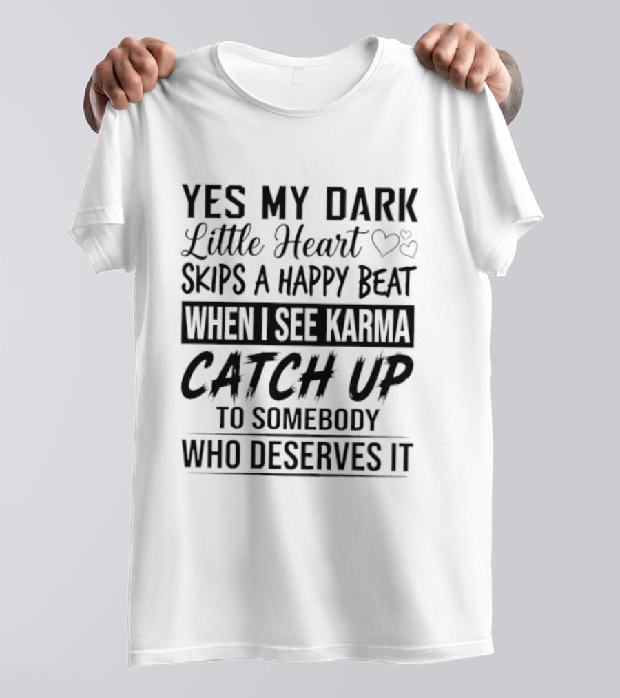 Yes My Dark Little Heart Skips A Happy Beat When I See Karma Catch Up To Somebody Who Deserves It T-Shirt