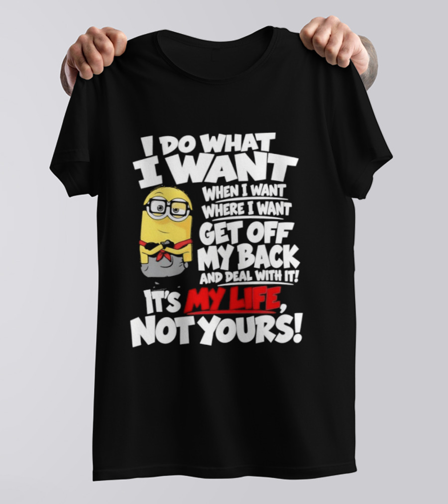 I Do What I Want When I Want Where I Want Get Off My Back It's My Life Not Yours Minion T-Shirt