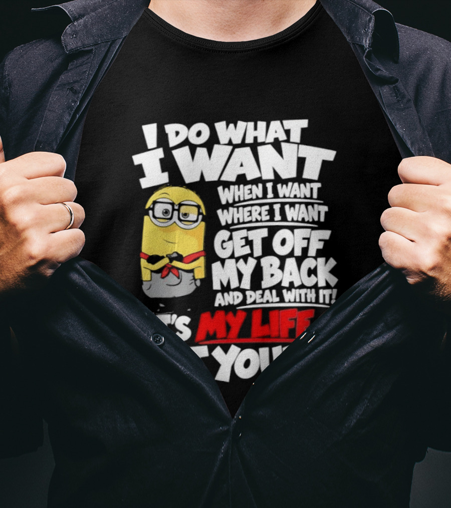 I Do What I Want When I Want Where I Want Get Off My Back It's My Life Not Yours Minion T-Shirt