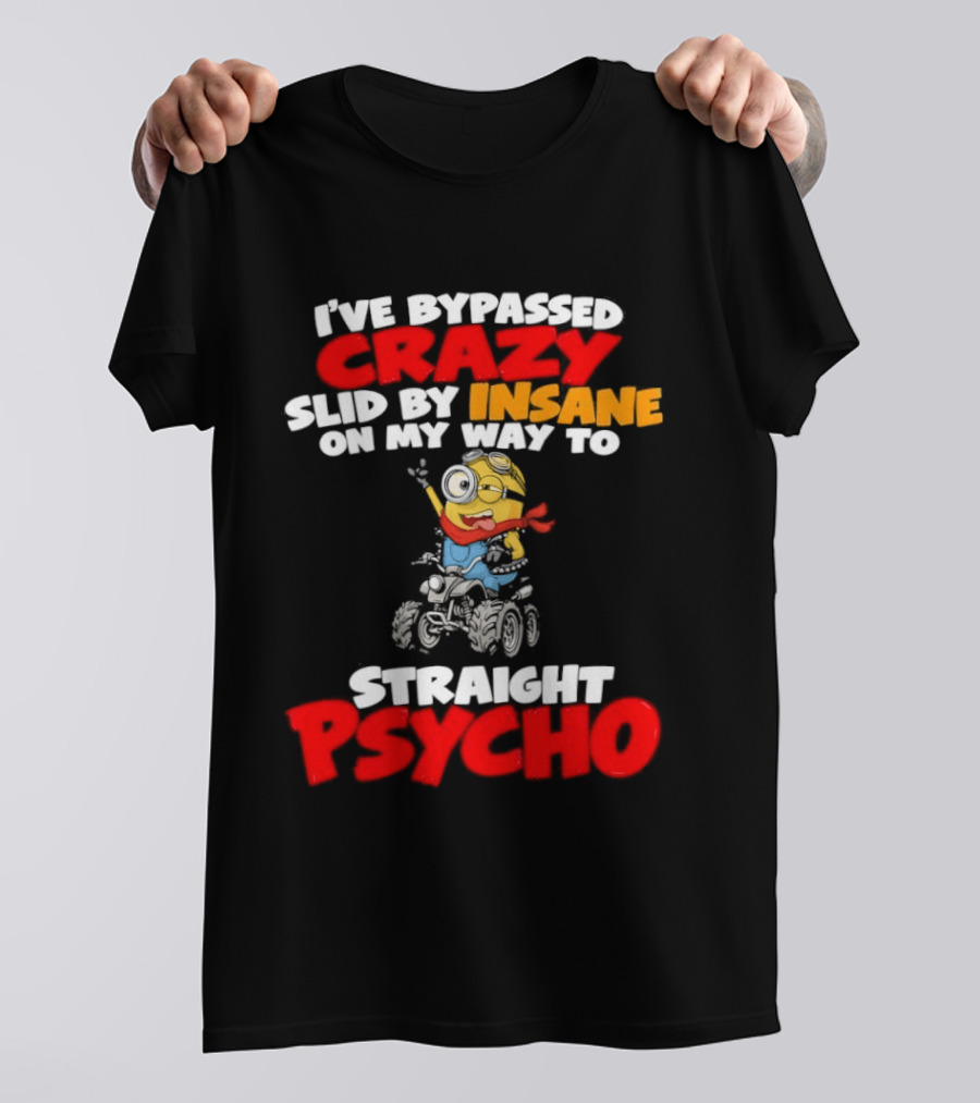 Minion I've Bypassed Crazy Slid By Insane On My Way To Straight Psycho Despicable Me Humor T-Shirt